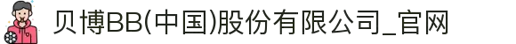 贝博BB(中国)股份有限公司_官网